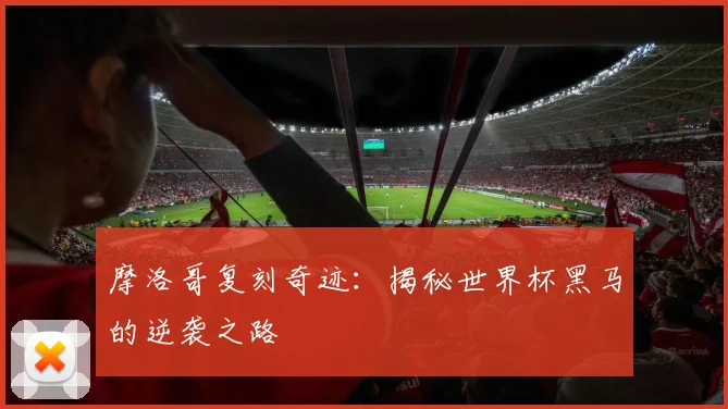 摩洛哥复刻奇迹:揭秘世界杯黑马的逆袭之路