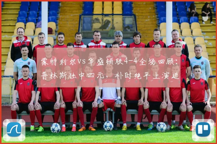 蒙特利尔vs华盛顿联4-4全场回顾:普林斯独中四元,补时绝平上演进球盛宴