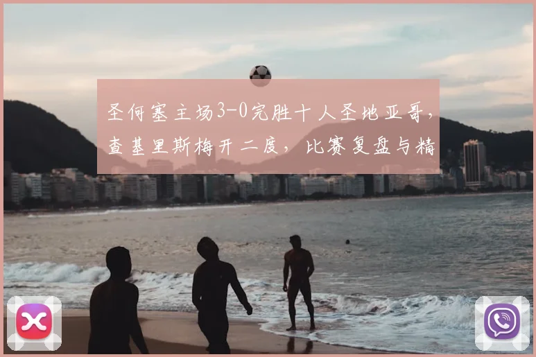 圣何塞主场3-0完胜十人圣地亚哥,查基里斯梅开二度,比赛复盘与精彩集锦分析