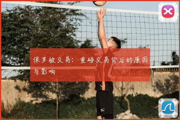 保罗被交易:重磅交易背后的原因与影响