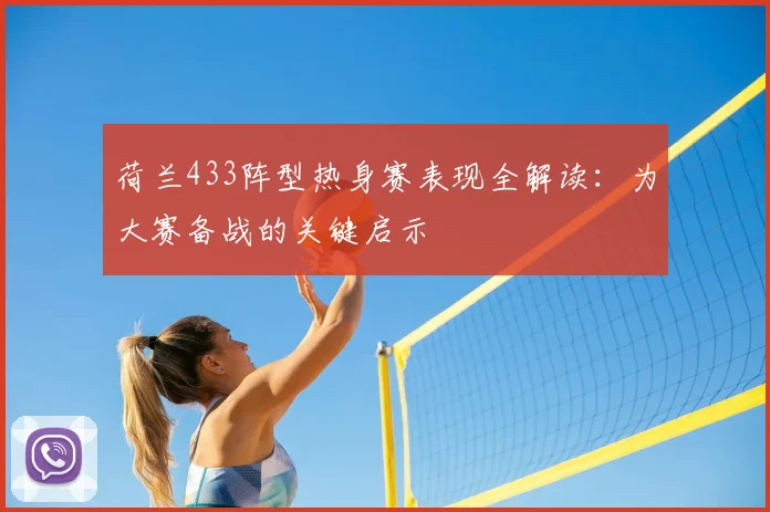 荷兰433阵型热身赛表现全解读:为大赛备战的关键启示