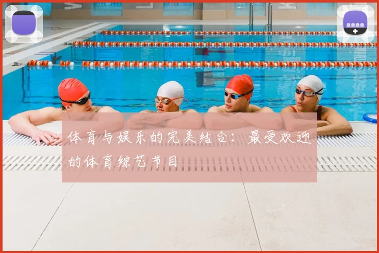 体育与娱乐的完美结合:最受欢迎的体育综艺节目
