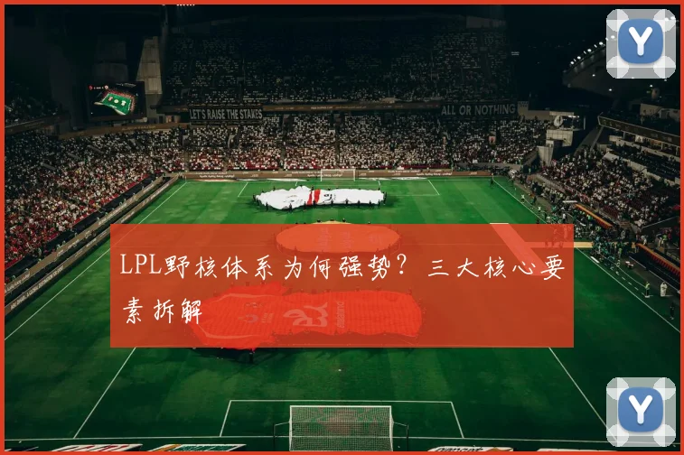 LPL野核体系为何强势?三大核心要素拆解