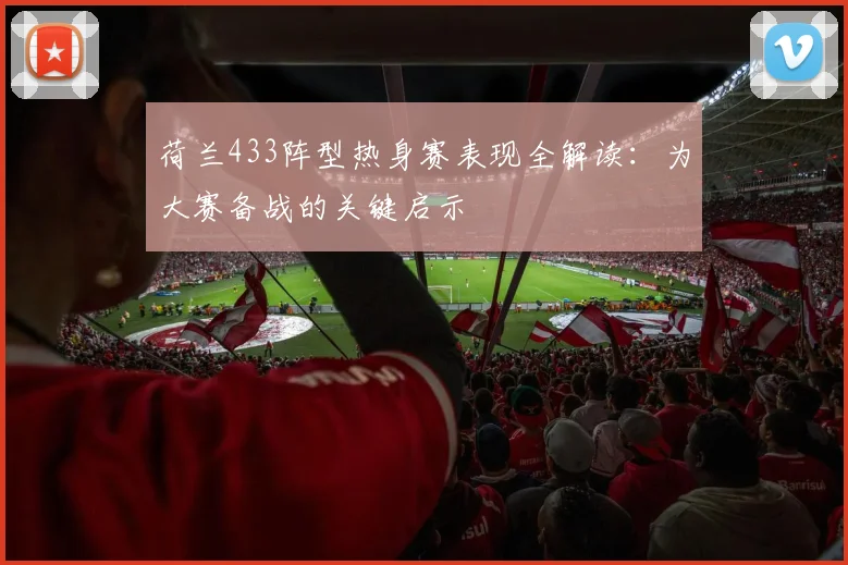 荷兰433阵型热身赛表现全解读:为大赛备战的关键启示
