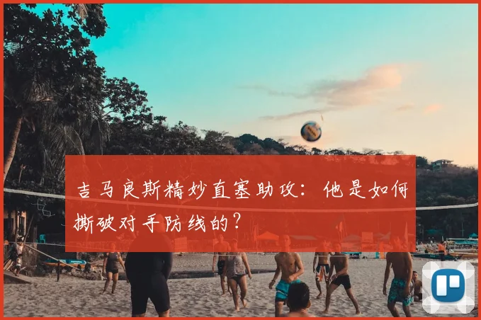 吉马良斯精妙直塞助攻:他是如何撕破对手防线的?