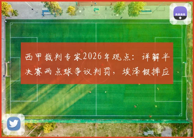 西甲裁判专家2026年观点:详解半决赛两点球争议判罚,埃泽假摔应否吃黄牌?附VAR介入判罚标准分析