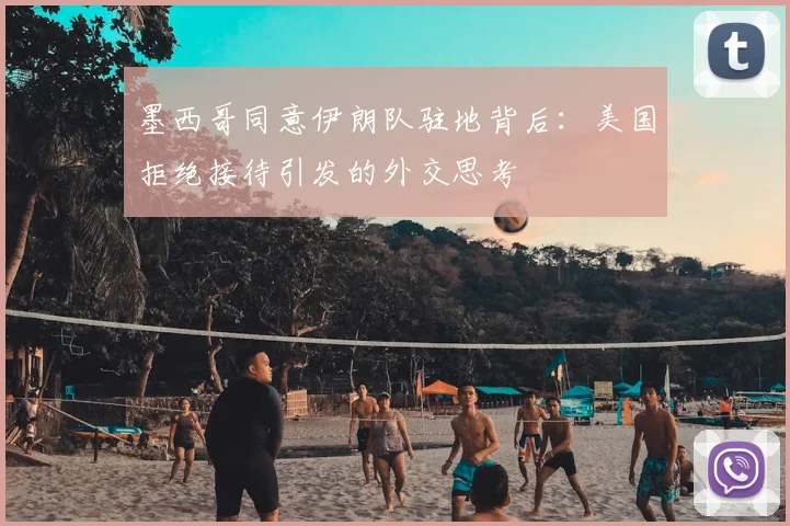 墨西哥同意伊朗队驻地背后：美国拒绝接待引发的外交思考