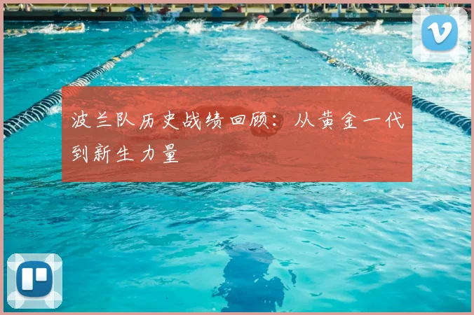 波兰队历史战绩回顾:从黄金一代到新生力量
