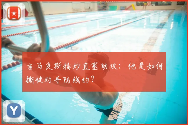 吉马良斯精妙直塞助攻:他是如何撕破对手防线的?