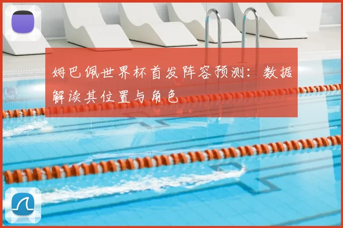 姆巴佩世界杯首发阵容预测:数据解读其位置与角色