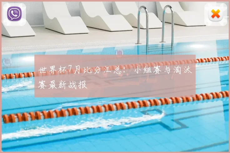 世界杯7月比分汇总:小组赛与淘汰赛最新战报