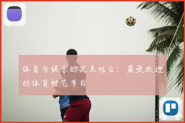 体育与娱乐的完美结合:最受欢迎的体育综艺节目