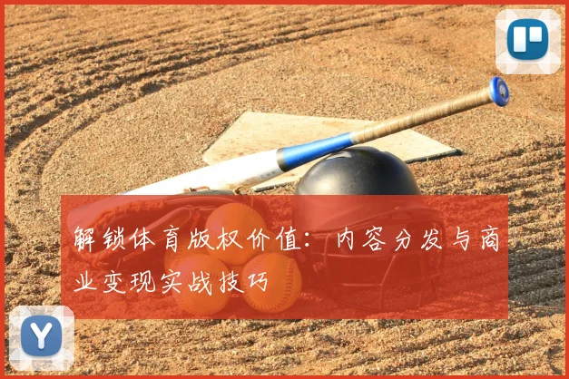 解锁体育版权价值：内容分发与商业变现实战技巧