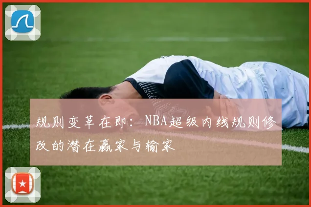 规则变革在即:NBA超级内线规则修改的潜在赢家与输家