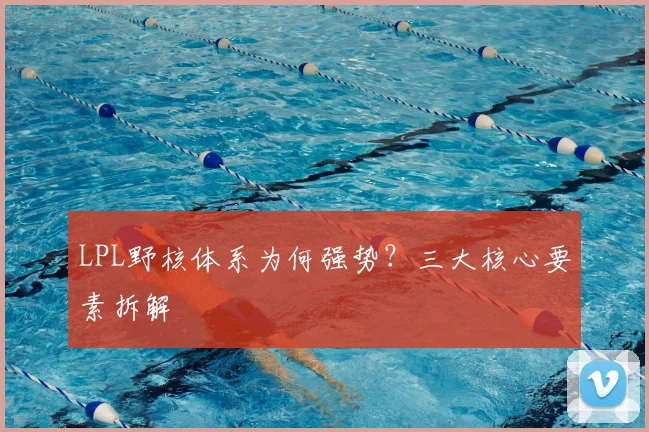 LPL野核体系为何强势?三大核心要素拆解