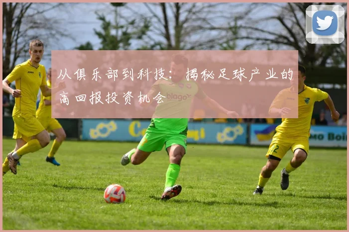 从俱乐部到科技:揭秘足球产业的高回报投资机会
